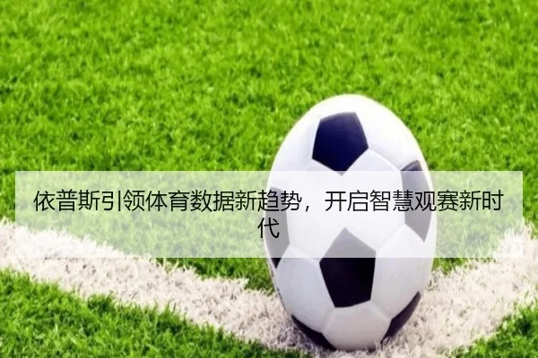 依普斯引领体育数据新趋势,开启智慧观赛新时代