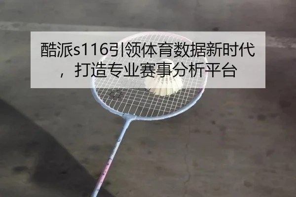 酷派s116引领体育数据新时代,打造专业赛事分析平台