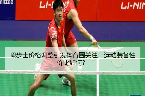 暇步士价格调整引发体育圈关注，运动装备性价比如何？