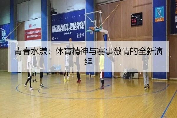 青春水漾:体育精神与赛事激情的全新演绎