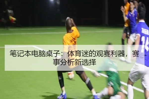 笔记本电脑桌子：体育迷的观赛利器，赛事分析新选择