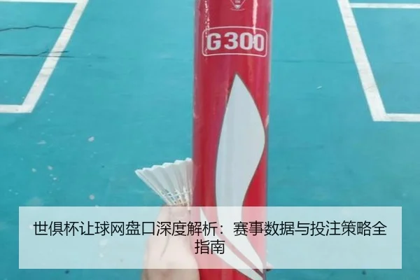 世俱杯让球网盘口深度解析：赛事数据与投注策略全指南