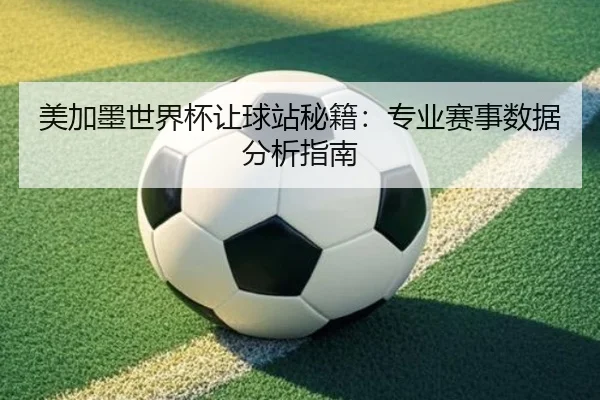 美加墨世界杯让球站秘籍：专业赛事数据分析指南
