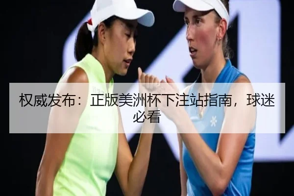 权威发布：正版美洲杯下注站指南，球迷必看
